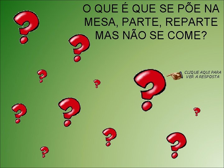 O QUE É QUE SE PÕE NA MESA, PARTE, REPARTE MAS NÃO SE COME?