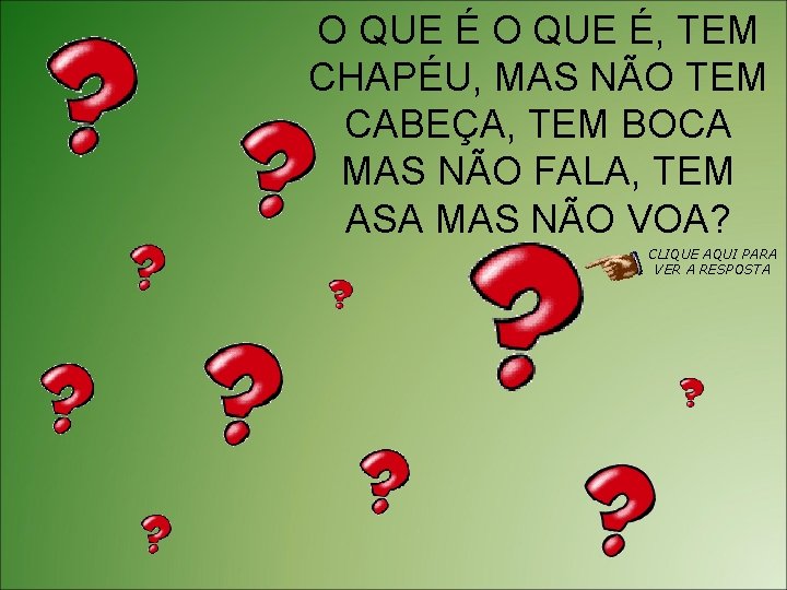 O QUE É, TEM CHAPÉU, MAS NÃO TEM CABEÇA, TEM BOCA MAS NÃO FALA,