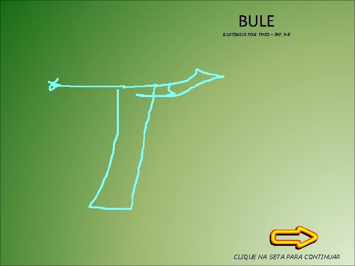 BULE ILUSTRADO POR: THEO – INF. 5 -B CLIQUE NA SETA PARA CONTINUAR 