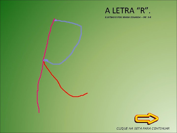 A LETRA “R”. ILUSTRADO POR: MARIA EDUARDA – INF. 5 -B CLIQUE NA SETA
