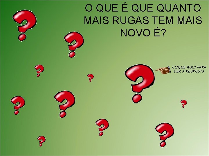 O QUE É QUE QUANTO MAIS RUGAS TEM MAIS NOVO É? CLIQUE AQUI PARA
