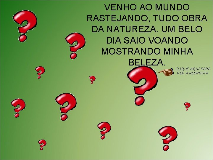 VENHO AO MUNDO RASTEJANDO, TUDO OBRA DA NATUREZA. UM BELO DIA SAIO VOANDO MOSTRANDO