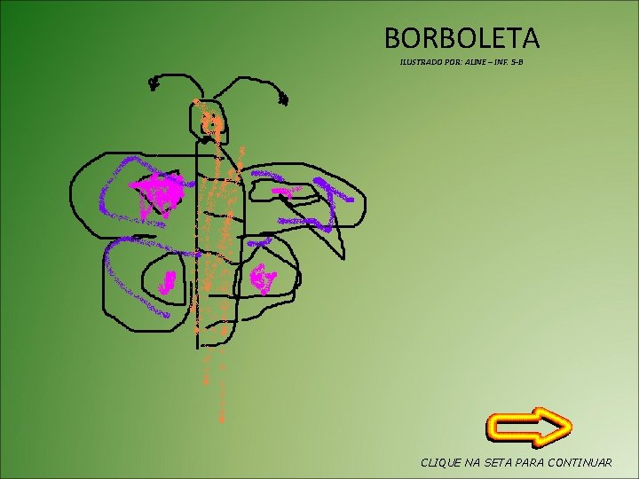 BORBOLETA ILUSTRADO POR: ALINE – INF. 5 -B CLIQUE NA SETA PARA CONTINUAR 