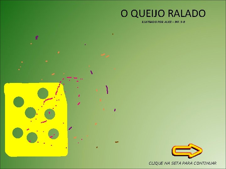O QUEIJO RALADO ILUSTRADO POR: ALICE – INF. 5 -B CLIQUE NA SETA PARA