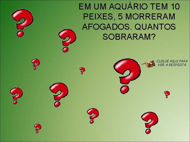 EM UM AQUÁRIO TEM 10 PEIXES, 5 MORRERAM AFOGADOS. QUANTOS SOBRARAM? CLIQUE AQUI PARA