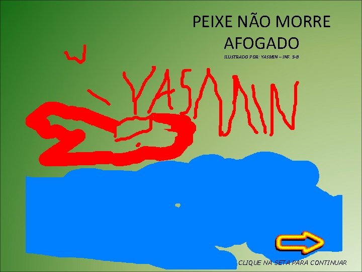 PEIXE NÃO MORRE AFOGADO ILUSTRADO POR: YASMIN – INF. 5 -B CLIQUE NA SETA