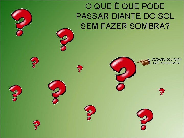 O QUE É QUE PODE PASSAR DIANTE DO SOL SEM FAZER SOMBRA? CLIQUE AQUI