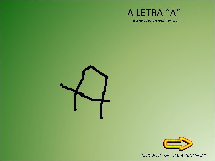A LETRA “A”. ILUSTRADO POR: VITÓRIA – INF. 5 -B CLIQUE NA SETA PARA