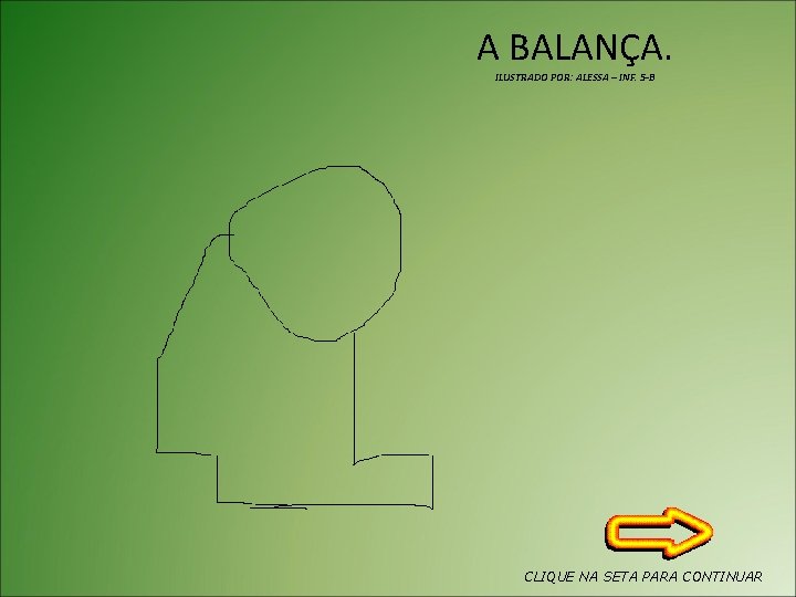 A BALANÇA. ILUSTRADO POR: ALESSA – INF. 5 -B CLIQUE NA SETA PARA CONTINUAR