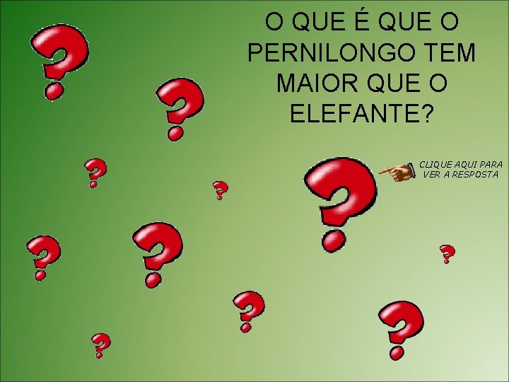 O QUE É QUE O PERNILONGO TEM MAIOR QUE O ELEFANTE? CLIQUE AQUI PARA