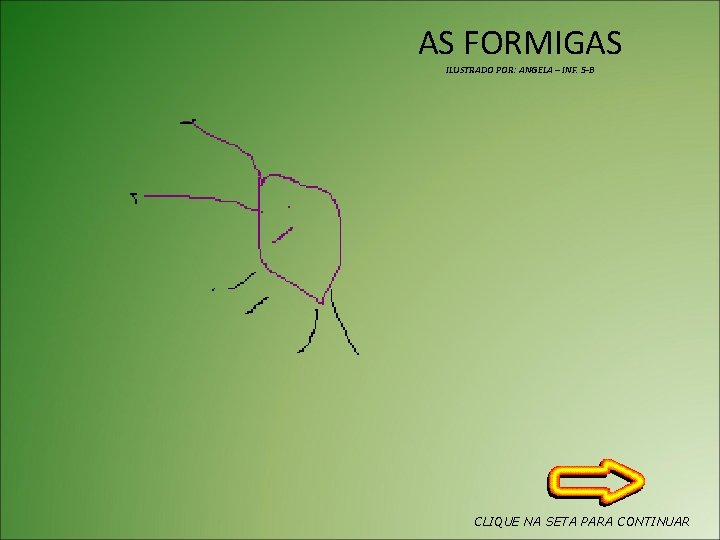AS FORMIGAS ILUSTRADO POR: ANGELA – INF. 5 -B CLIQUE NA SETA PARA CONTINUAR