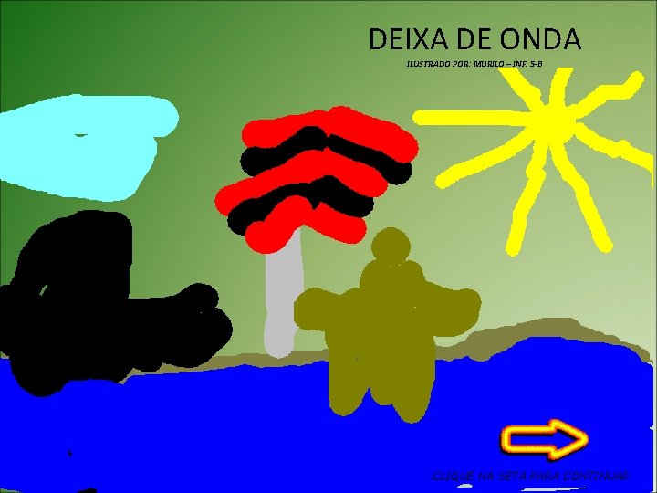 DEIXA DE ONDA ILUSTRADO POR: MURILO – INF. 5 -B CLIQUE NA SETA PARA