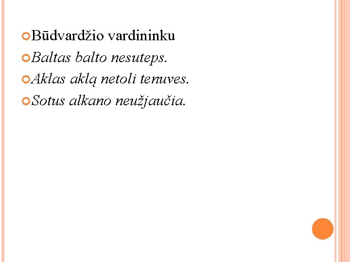  Būdvardžio vardininku Baltas balto nesuteps. Aklas aklą netoli tenuves. Sotus alkano neužjaučia. 