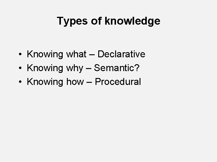 Types of knowledge • Knowing what – Declarative • Knowing why – Semantic? •