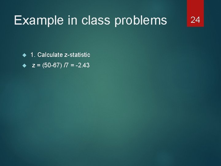 Example in class problems 1. Calculate z-statistic z = (50 -67) /7 = -2.