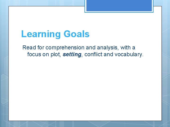 Learning Goals Read for comprehension and analysis, with a focus on plot, setting, conflict Learning Goals Read for comprehension and analysis, with a focus on plot, setting, conflict