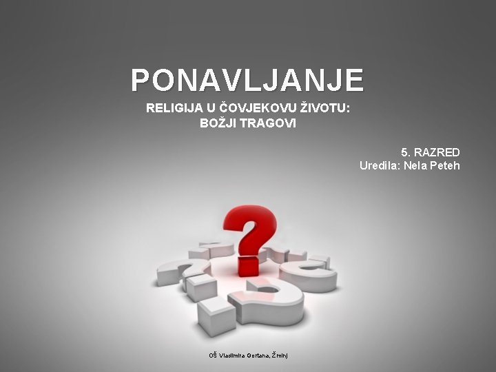 PONAVLJANJE RELIGIJA U ČOVJEKOVU ŽIVOTU: BOŽJI TRAGOVI 5. RAZRED Uredila: Nela Peteh OŠ Vladimira