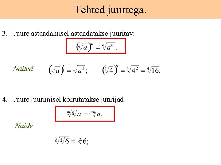 Tehted juurtega. 3. Juure astendamisel astendatakse juuritav: Näited 4. Juure juurimisel korrutatakse juurijad Näide