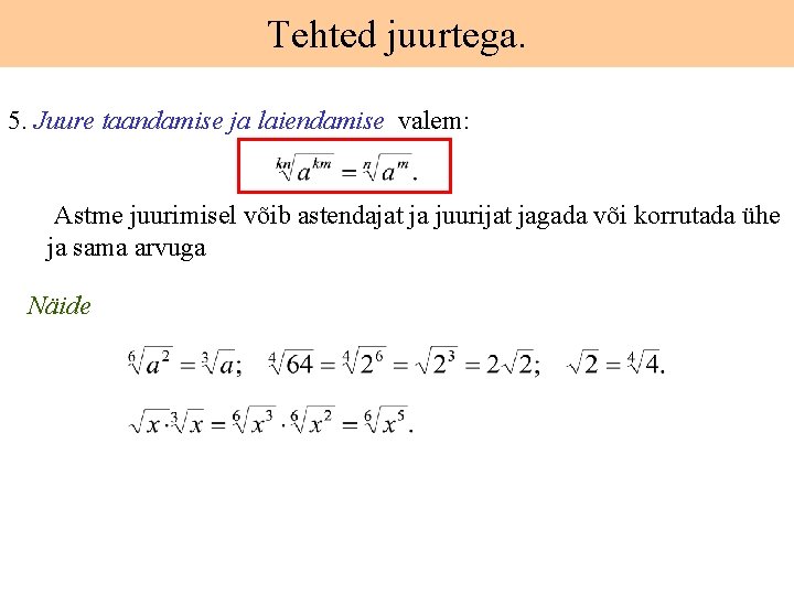 Tehted juurtega. 5. Juure taandamise ja laiendamise valem: Astme juurimisel võib astendajat ja juurijat