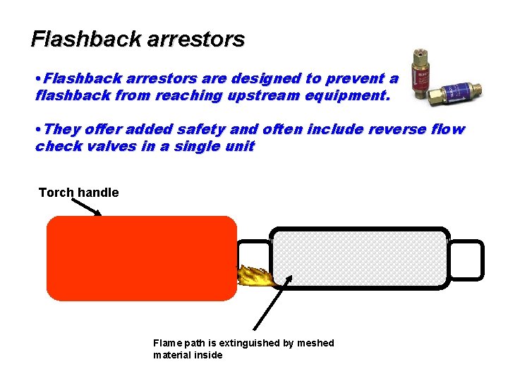 Flashback arrestors • Flashback arrestors are designed to prevent a flashback from reaching upstream