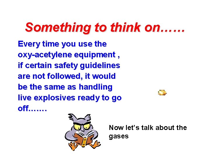 Something to think on…… Every time you use the oxy-acetylene equipment , if certain