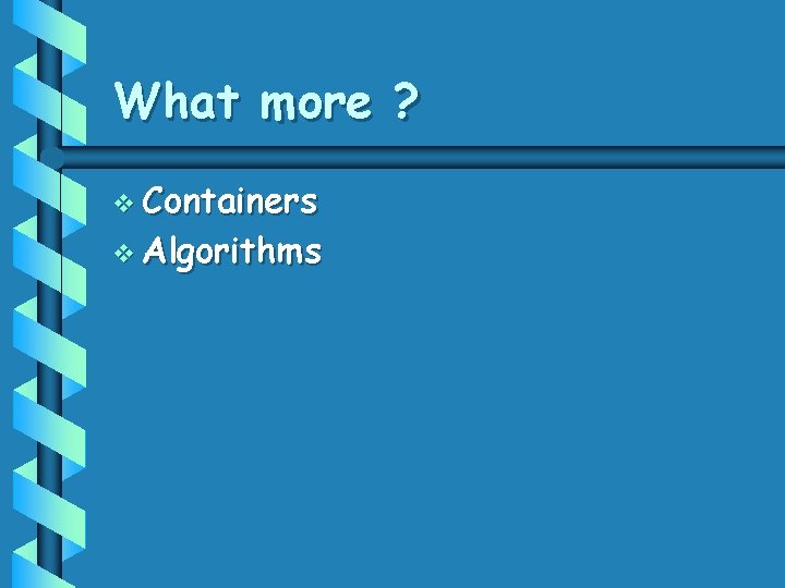 What more ? v Containers v Algorithms 