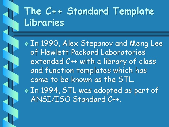 The C++ Standard Template Libraries v In 1990, Alex Stepanov and Meng Lee of