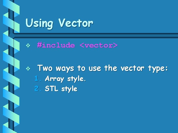 Using Vector v #include <vector> v Two ways to use the vector type: 1.