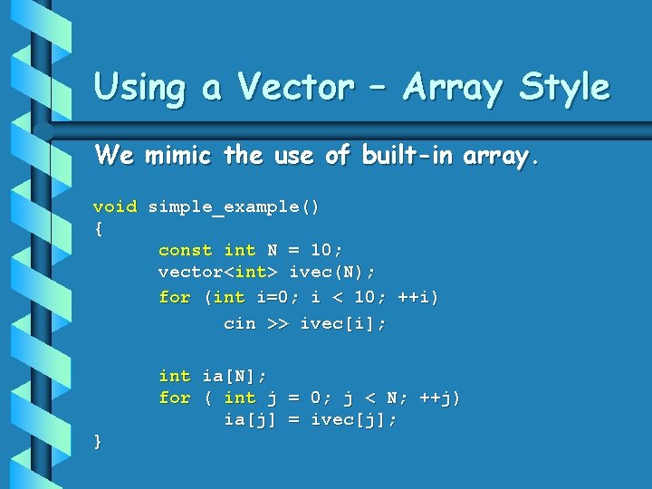 Using a Vector – Array Style We mimic the use of built-in array. void