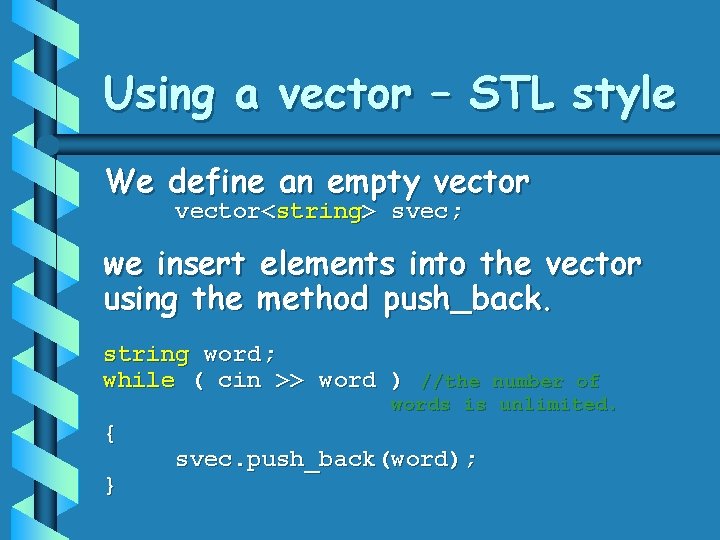 Using a vector – STL style We define an empty vector<string> svec; we insert