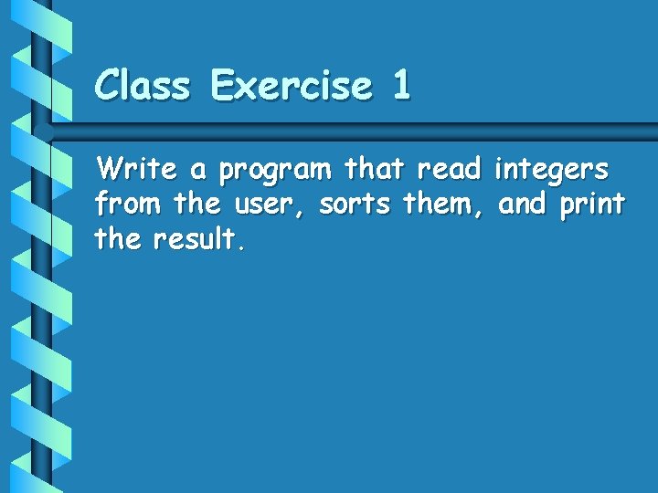 Class Exercise 1 Write a program that read integers from the user, sorts them,