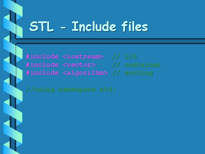 STL - Include files #include <iostream> // I/O #include <vector> // container #include <algorithm>