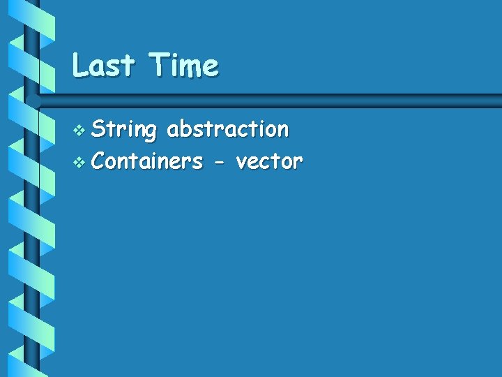 Last Time v String abstraction v Containers - vector 