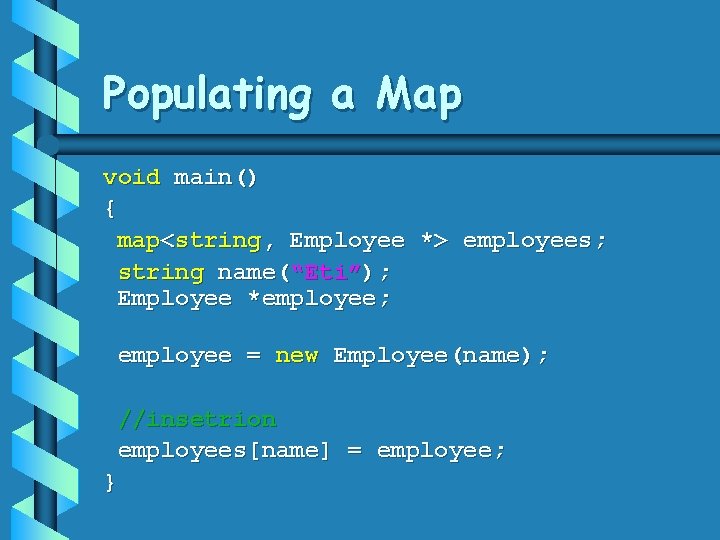 Populating a Map void main() { map<string, Employee *> employees; string name(“Eti”); Employee *employee;