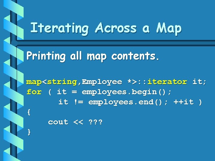 Iterating Across a Map Printing all map contents. map<string, Employee *>: : iterator it;