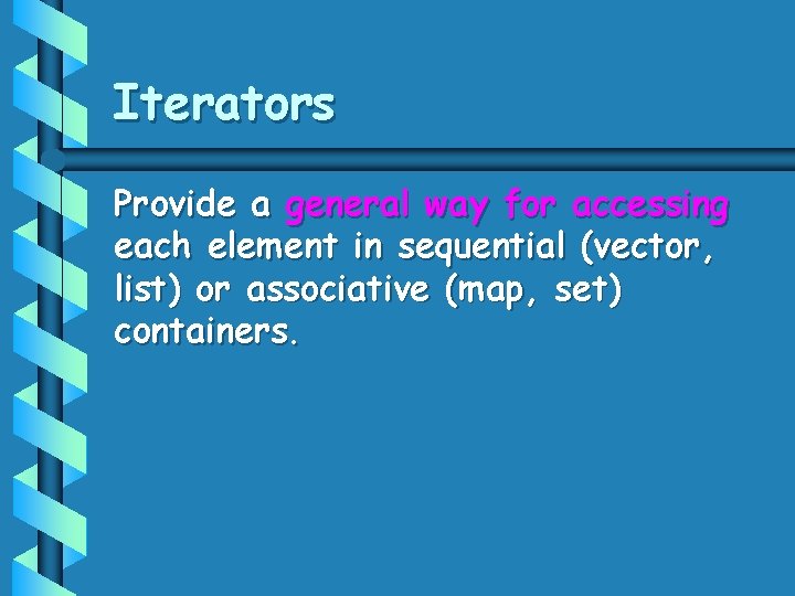 Iterators Provide a general way for accessing each element in sequential (vector, list) or