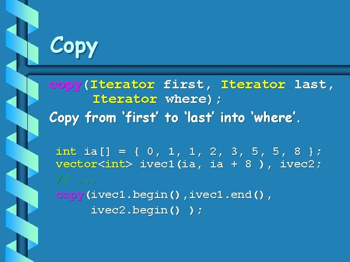 Copy copy(Iterator first, Iterator last, Iterator where); Copy from ‘first’ to ‘last’ into ‘where’.