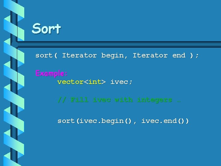 Sort sort( Iterator begin, Iterator end ); Example: vector<int> ivec; // Fill ivec with