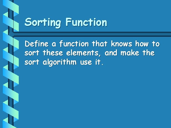 Sorting Function Define a function that knows how to sort these elements, and make