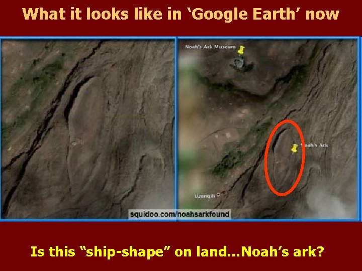 What it looks like in ‘Google Earth’ now Is this “ship-shape” on land…Noah’s ark?