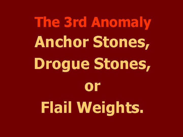 The 3 rd Anomaly Anchor Stones, Drogue Stones, or Flail Weights. 