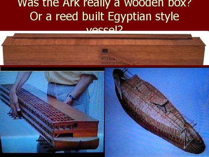 Was the Ark really a wooden box? Or a reed built Egyptian style vessel?