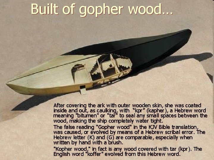 Built of gopher wood… After covering the ark with outer wooden skin, she was
