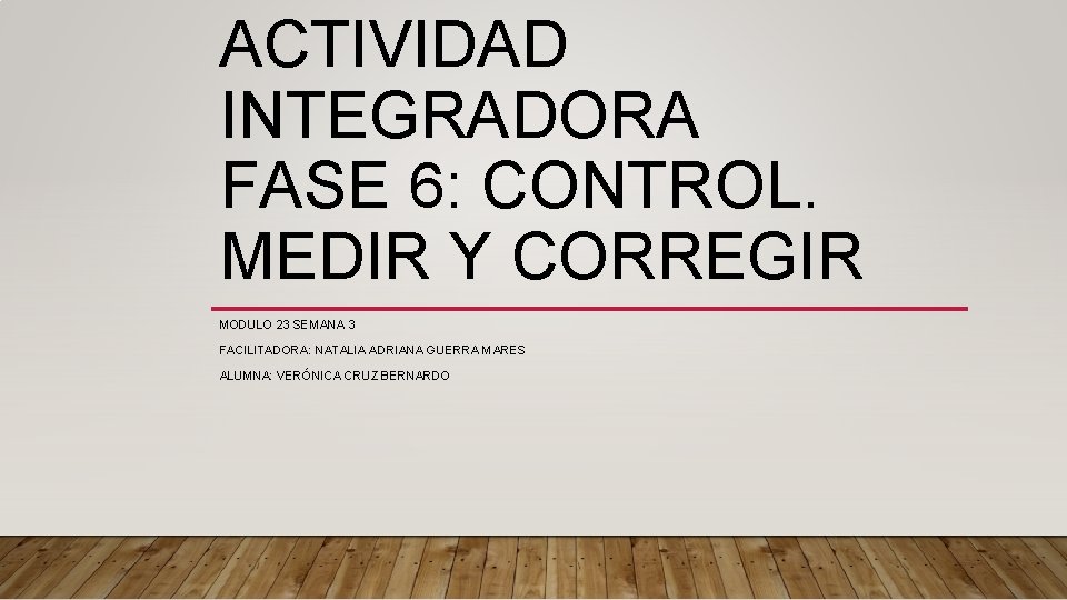 ACTIVIDAD INTEGRADORA FASE 6: CONTROL. MEDIR Y CORREGIR MODULO 23 SEMANA 3 FACILITADORA: NATALIA