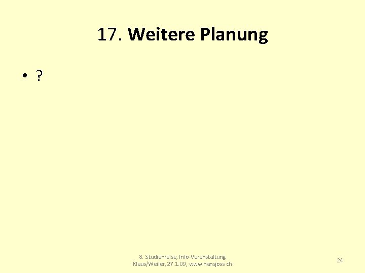 17. Weitere Planung • ? 8. Studienreise, Info-Veranstaltung Klaus/Weiler, 27. 1. 09, www. hansjoss.