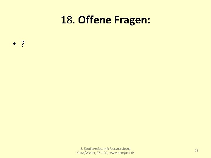 18. Offene Fragen: • ? 8. Studienreise, Info-Veranstaltung Klaus/Weiler, 27. 1. 09, www. hansjoss.