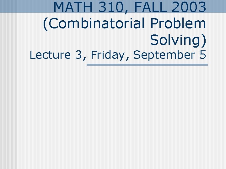 MATH 310, FALL 2003 (Combinatorial Problem Solving) Lecture 3, Friday, September 5 