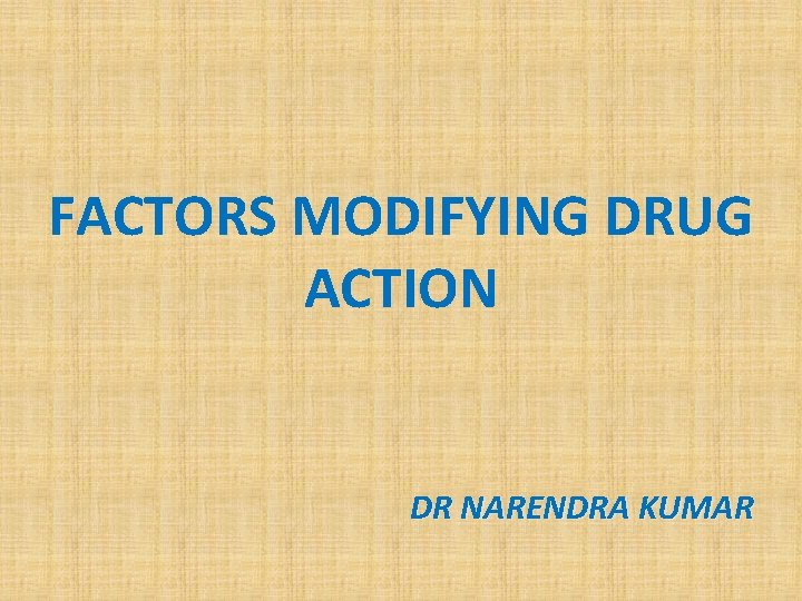 FACTORS MODIFYING DRUG ACTION DR NARENDRA KUMAR 