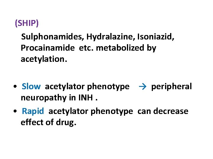  (SHIP) Sulphonamides, Hydralazine, Isoniazid, Procainamide etc. metabolized by acetylation. • Slow acetylator phenotype