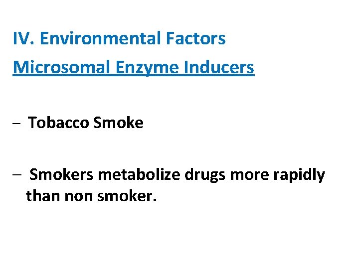 IV. Environmental Factors Microsomal Enzyme Inducers – Tobacco Smoke – Smokers metabolize drugs more